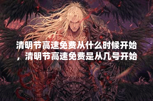 清明节高速免费从什么时候开始，清明节高速免费是从几号开始