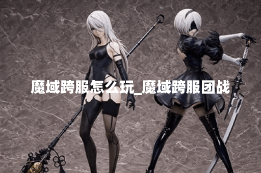 魔域跨服怎么玩_魔域跨服团战