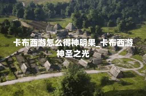 卡布西游怎么得神明果_卡布西游神圣之光