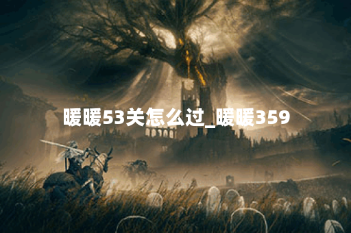 暖暖53关怎么过_暖暖359