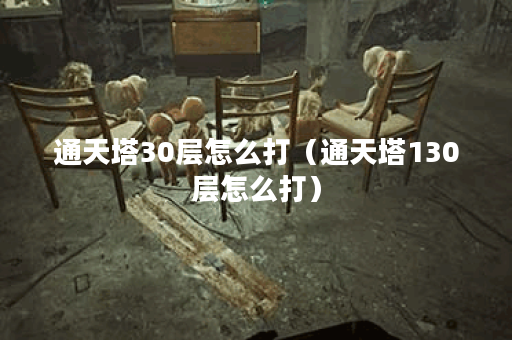 通天塔30层怎么打（通天塔130层怎么打）