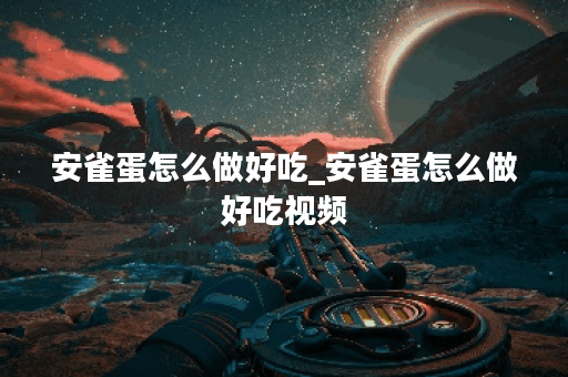 安雀蛋怎么做好吃_安雀蛋怎么做好吃视频