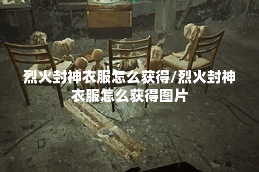 烈火封神衣服怎么获得/烈火封神衣服怎么获得图片