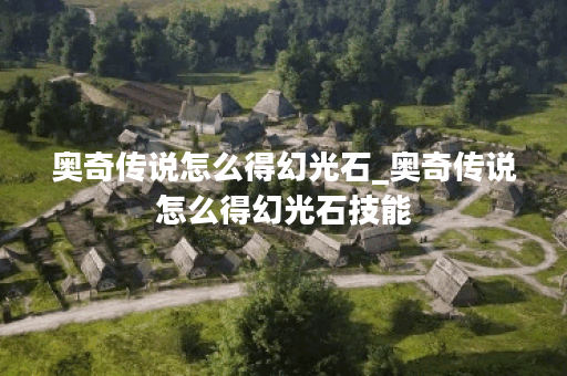 奥奇传说怎么得幻光石_奥奇传说怎么得幻光石技能