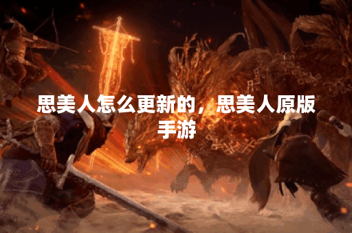 思美人怎么更新的，思美人原版手游