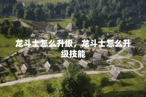 龙斗士怎么升级，龙斗士怎么升级技能