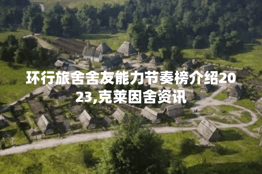 环行旅舍舍友能力节奏榜介绍2023,克莱因舍资讯