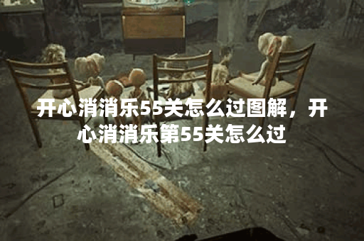 开心消消乐55关怎么过图解，开心消消乐第55关怎么过