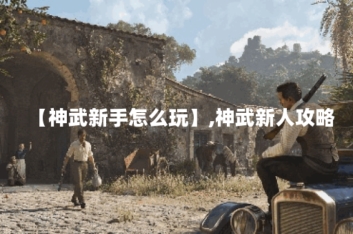 【神武新手怎么玩】,神武新人攻略
