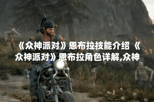 《众神派对》恩布拉技能介绍 《众神派对》恩布拉角色详解,众神派对资讯