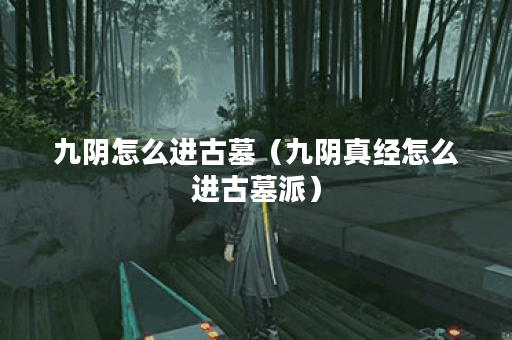 九阴怎么进古墓（九阴真经怎么进古墓派）