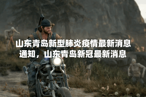 山东青岛新型肺炎疫情最新消息通知，山东青岛新冠最新消息