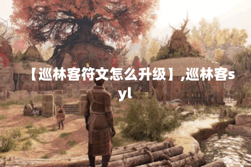 【巡林客符文怎么升级】,巡林客syl