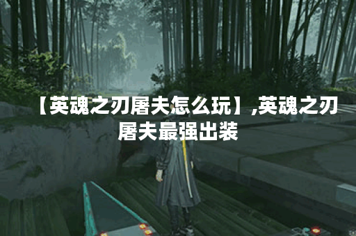 【英魂之刃屠夫怎么玩】,英魂之刃屠夫最强出装