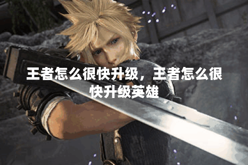 王者怎么很快升级，王者怎么很快升级英雄