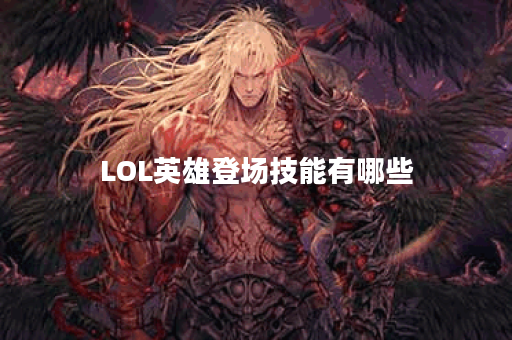 LOL英雄登场技能有哪些？如何提升游戏胜率？