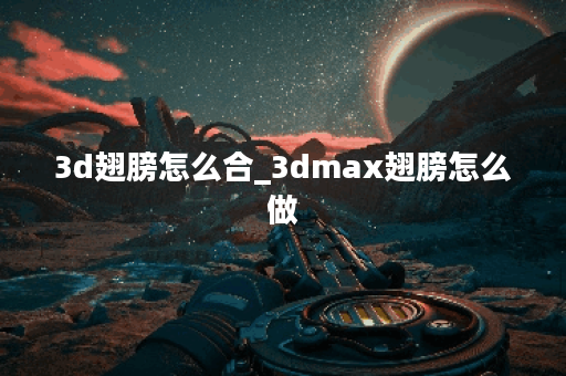 3d翅膀怎么合_3dmax翅膀怎么做