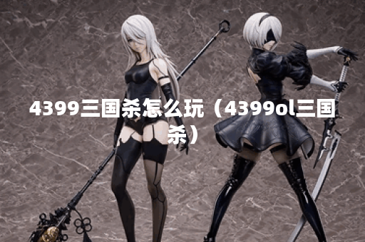 4399三国杀怎么玩（4399ol三国杀）