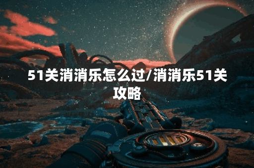 51关消消乐怎么过/消消乐51关攻略