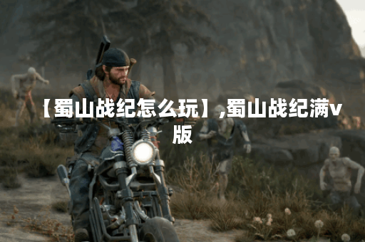 【蜀山战纪怎么玩】,蜀山战纪满v版