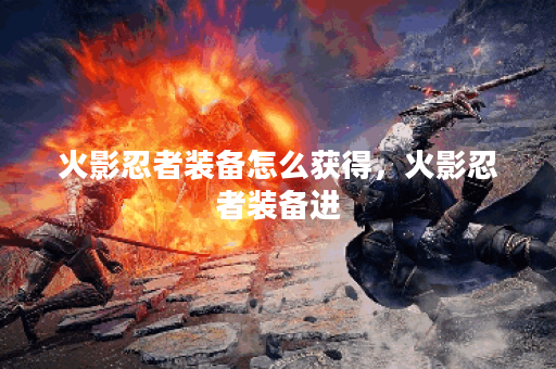 火影忍者装备怎么获得，火影忍者装备进