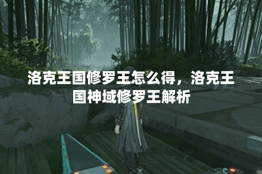 洛克王国修罗王怎么得，洛克王国神域修罗王解析