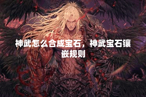 神武怎么合成宝石，神武宝石镶嵌规则