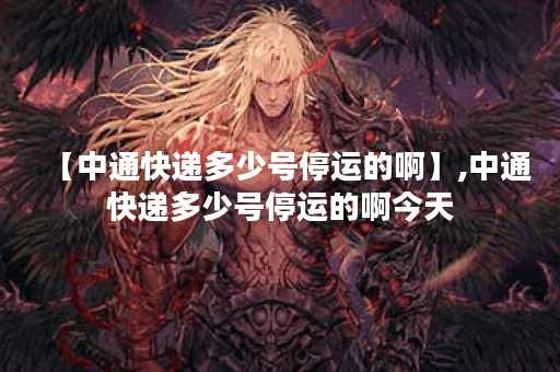 【中通快递多少号停运的啊】,中通快递多少号停运的啊今天