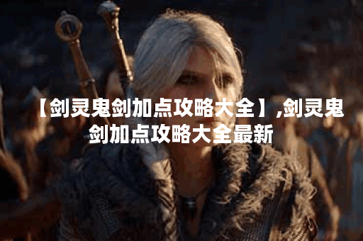 【剑灵鬼剑加点攻略大全】,剑灵鬼剑加点攻略大全最新