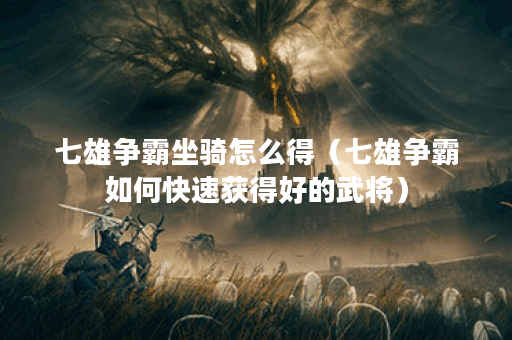 七雄争霸坐骑怎么得（七雄争霸如何快速获得好的武将）