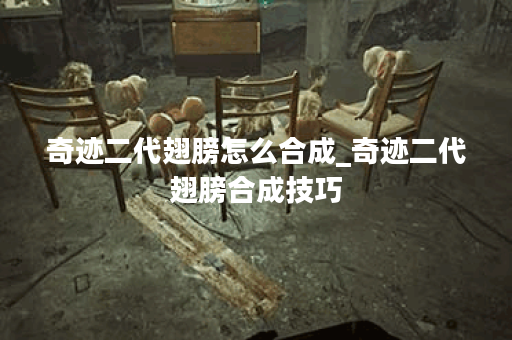 奇迹二代翅膀怎么合成_奇迹二代翅膀合成技巧