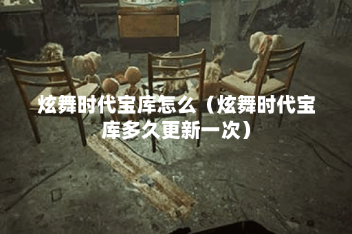 炫舞时代宝库怎么（炫舞时代宝库多久更新一次）