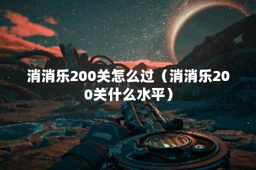消消乐200关怎么过（消消乐200关什么水平）