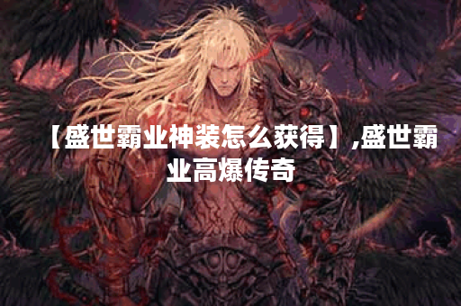 【盛世霸业神装怎么获得】,盛世霸业高爆传奇