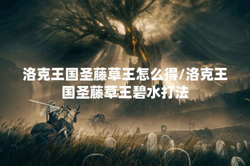 洛克王国圣藤草王怎么得/洛克王国圣藤草王碧水打法 洛克王国圣藤草王怎么得/洛克王国圣藤草王碧水打法