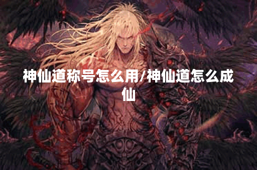 神仙道称号怎么用/神仙道怎么成仙