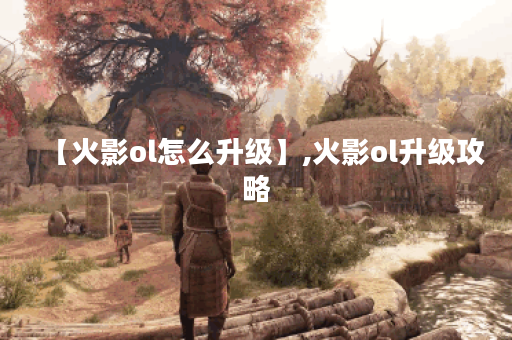 【火影ol怎么升级】,火影ol升级攻略