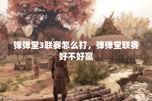 弹弹堂3联赛怎么打，弹弹堂联赛好不好赢