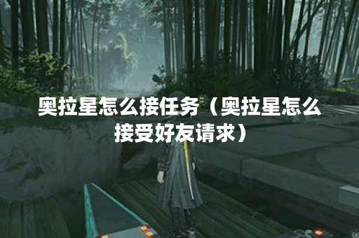 奥拉星怎么接任务（奥拉星怎么接受好友请求）