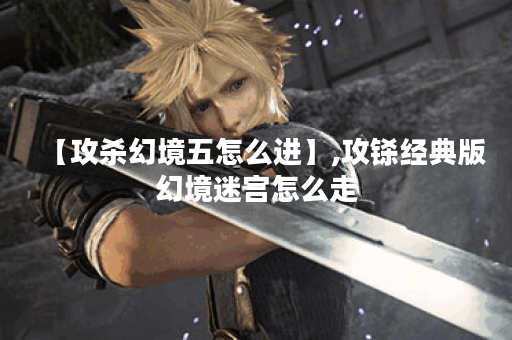 【攻杀幻境五怎么进】,攻铩经典版幻境迷宫怎么走