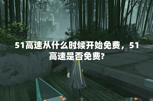 51高速从什么时候开始免费，51高速是否免费?
