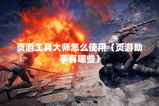 页游工具大师怎么使用（页游助手有哪些）