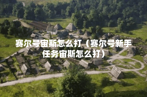 赛尔号宙斯怎么打(赛尔号新手任务宙斯怎么打) 赛尔号宙斯怎么打(赛尔号新手任务宙斯怎么打)