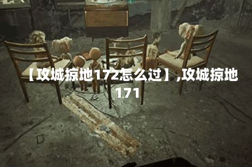 【攻城掠地172怎么过】,攻城掠地171