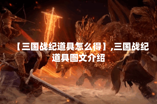 【三国战纪道具怎么得】,三国战纪道具图文介绍