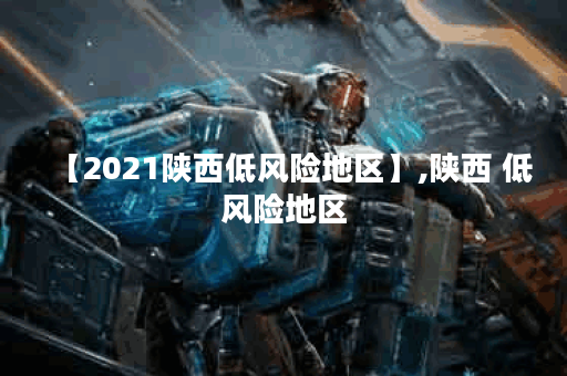 【2021陕西低风险地区】,陕西 低风险地区