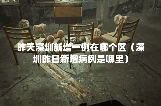 昨天深圳新增一例在哪个区（深圳昨日新增病例是哪里）