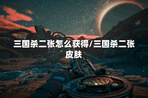 三国杀二张怎么获得/三国杀二张皮肤