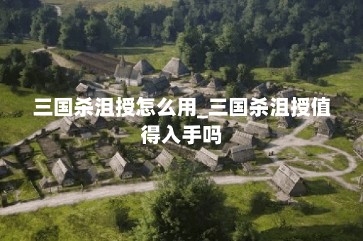 三国杀沮授怎么用_三国杀沮授值得入手吗