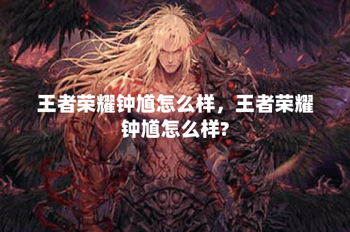 王者荣耀钟馗怎么样，王者荣耀钟馗怎么样?